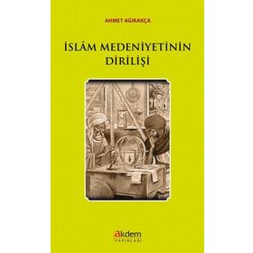 İslam Medeniyetinin Dirilişi - Ahmet Ağırakça