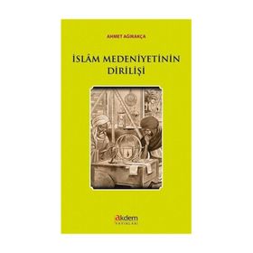 İslam Medeniyetinin Dirilişi - Ahmet Ağırakça
