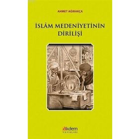 İslam Medeniyetinin Dirilişi - Ahmet Ağırakça