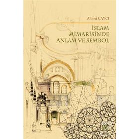 İslam Mimarisinde Anlam ve Sembol - Ahmet Çaycı