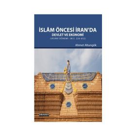 İslam Öncesi İran’da Devlet ve Ekonomi - Ahmet Altungök