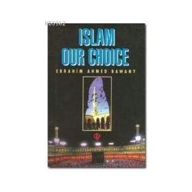 Islam Our Choice - Ebrahim Ahmed Bawany