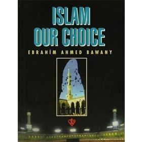 Islam Our Choice - Ebrahim Ahmed Bawany