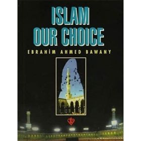Islam Our Choice - Ebrahim Ahmed Bawany