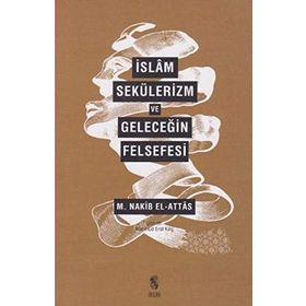 İslam, Sekülerizm ve Geleceğin Felsefesi - S. Nakib Attas