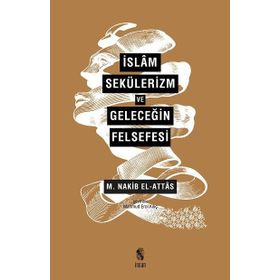 İslam, Sekülerizm ve Geleceğin Felsefesi - S. Nakib Attas