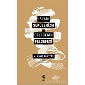 İslam, Sekülerizm ve Geleceğin Felsefesi - S. Nakib Attas