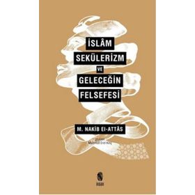İslam, Sekülerizm ve Geleceğin Felsefesi - S. Nakib Attas