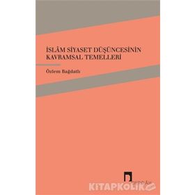 İslam Siyaset Düşüncesinin Kavramsal Temelleri - Özlem Bağdatlı