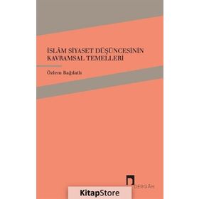 İslam Siyaset Düşüncesinin Kavramsal Temelleri - Özlem Bağdatlı