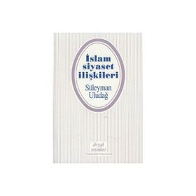 İslam Siyaset İlişkileri - Süleyman Uludağ