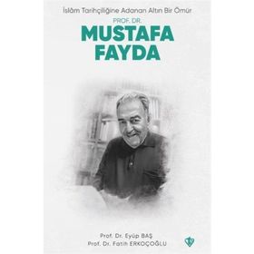 İslam Tarihçiliğine Adanan Altın Bir Ömür Prof. Dr. Mustafa Fayda