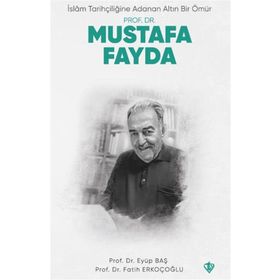 İslam Tarihçiliğine Adanan Altın Bir Ömür Prof. Dr. Mustafa Fayda