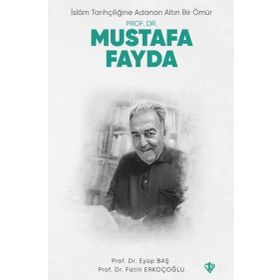 İslam Tarihçiliğine Adanan Altın Bir Ömür Prof. Dr. Mustafa Fayda