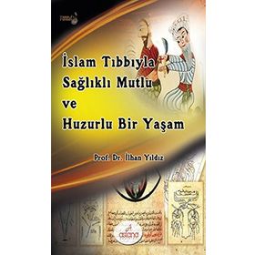 İslam Tıbbıyla Sağlıklı, Mutlu ve Huzurlu Bir Yaşam - İlhan Yıldız