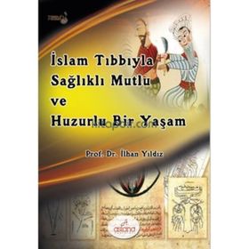 İslam Tıbbıyla Sağlıklı, Mutlu ve Huzurlu Bir Yaşam - İlhan Yıldız