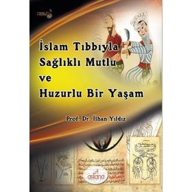 İslam Tıbbıyla Sağlıklı, Mutlu ve Huzurlu Bir Yaşam - İlhan Yıldız