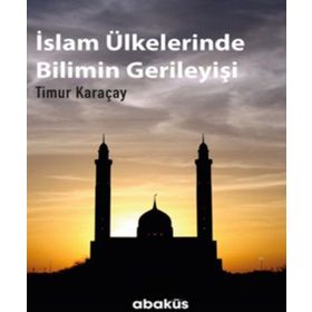 İslam Ülkelerinde Bilimin Gerileyişi / Timur Karaçay