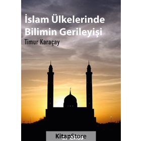 İslam Ülkelerinde Bilimin Gerileyişi / Timur Karaçay