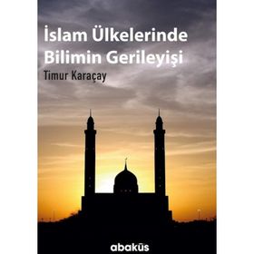 İslam Ülkelerinde Bilimin Gerileyişi / Timur Karaçay