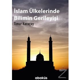 İslam Ülkelerinde Bilimin Gerileyişi / Timur Karaçay