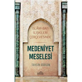 İslam Ve Batı İlişkileri Çerçevesinde Medeniyet Meselesi - Tahsin Görgün