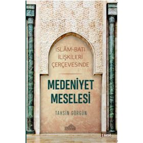 İslam Ve Batı İlişkileri Çerçevesinde Medeniyet Meselesi - Tahsin Görgün