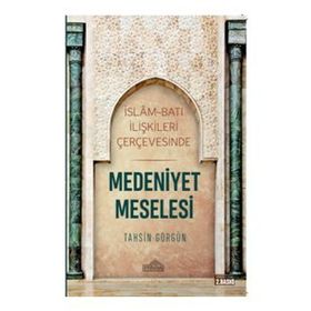 İslam Ve Batı İlişkileri Çerçevesinde Medeniyet Meselesi - Tahsin Görgün