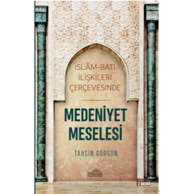 İslam Ve Batı İlişkileri Çerçevesinde Medeniyet Meselesi - Tahsin Görgün