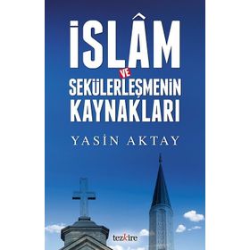 İslam ve Sekülerleşmenin Kaynakları - Yasin Aktay
