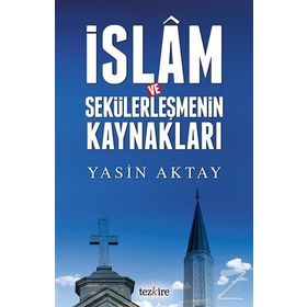 İslam ve Sekülerleşmenin Kaynakları - Yasin Aktay