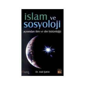 İSLAM VE SOSYOLOJI AÇISINDAN İLİM VE DIN BÜTÜNLÜĞÜ - ADIL ŞAHİN