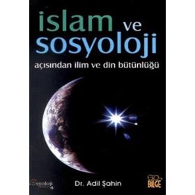 İSLAM VE SOSYOLOJI AÇISINDAN İLİM VE DIN BÜTÜNLÜĞÜ - ADIL ŞAHİN