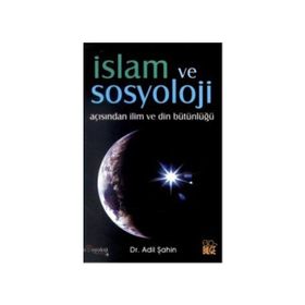 İSLAM VE SOSYOLOJI AÇISINDAN İLİM VE DIN BÜTÜNLÜĞÜ - ADIL ŞAHİN