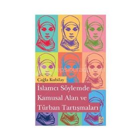İslamcı Söylemde Kamusal Alan ve Türban Tartışmaları - Çağla Kubilay
