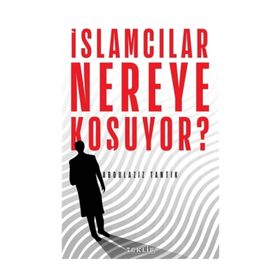 İslamcılar Nereye Koşuyor? - Abdulaziz Tantik
