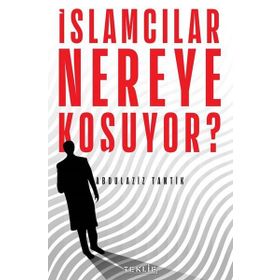 İslamcılar Nereye Koşuyor? - Abdulaziz Tantik