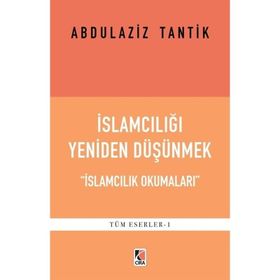 İslamcılığı Yeniden Düşünmek - Abdulaziz Tantik