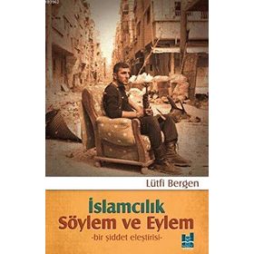 İslamcılık Söylem ve Eylem Bir Şiddet Eleştirisi - Lütfi Bergen