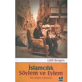 İslamcılık Söylem ve Eylem Bir Şiddet Eleştirisi - Lütfi Bergen