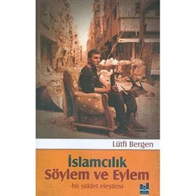 İslamcılık Söylem ve Eylem Bir Şiddet Eleştirisi - Lütfi Bergen
