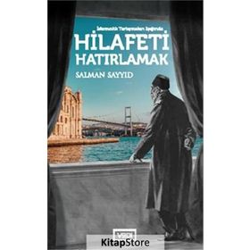 İslamcılık Tartışmaları Işığında Hilafeti Hatırlamak - Salman Sayyid