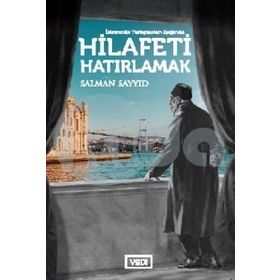 İslamcılık Tartışmaları Işığında Hilafeti Hatırlamak - Salman Sayyid