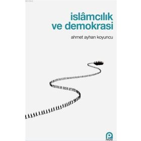 İslamcılık Ve Demokrasi - Ahmet Ayhan Koyuncu