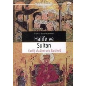 İSLAMDA İKTİDARIN SERÜVENİ HALIFE VE SULTAN - VASILIY VLADİMİROVİÇ BARTOLD (WILHELM BARTHOLD)