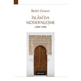 İSLAM'DA MODERNLEŞME 1839 - 1939 - BEDRI GENCER