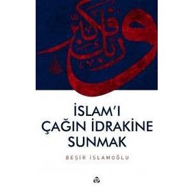 İslam’ı Çağın İdrakine Sunmak - Beşir İslamoğlu