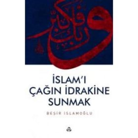 İslam’ı Çağın İdrakine Sunmak - Beşir İslamoğlu