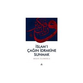 İslam’ı Çağın İdrakine Sunmak - Beşir İslamoğlu