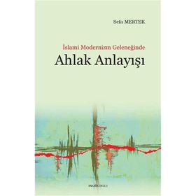 İslami Modernizm Geleneğinde Ahlak Anlayışı - Sefa Mertek